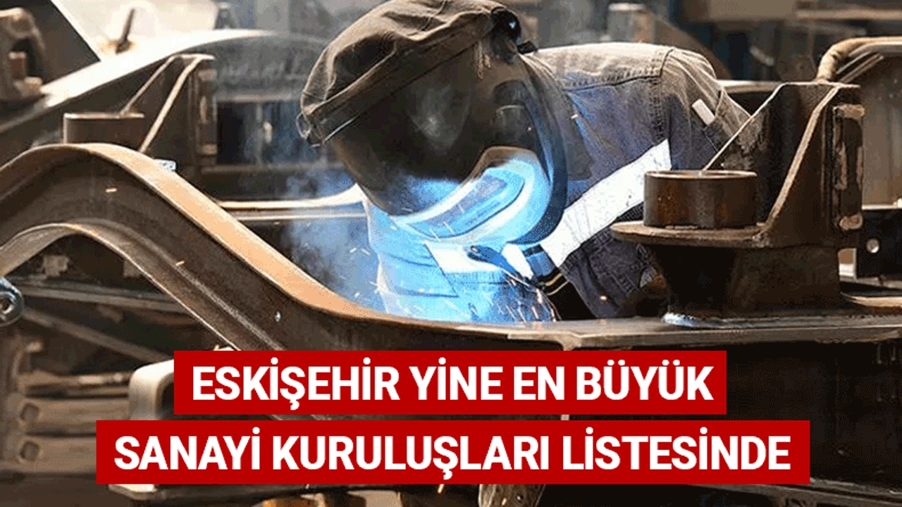 Türkiye'nin en büyük sanayi kuruluşları listesinde 4 Eskişehirli