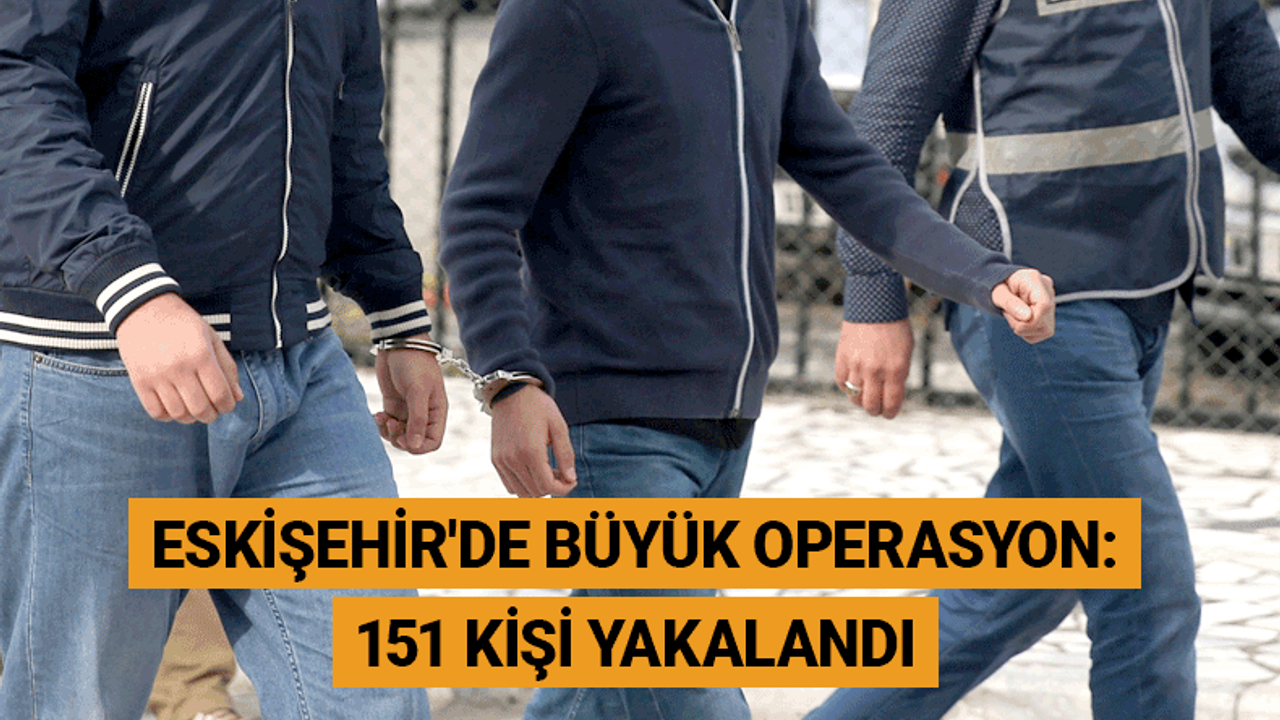 Eskişehir'de operasyon: 151 kişi yakalandı