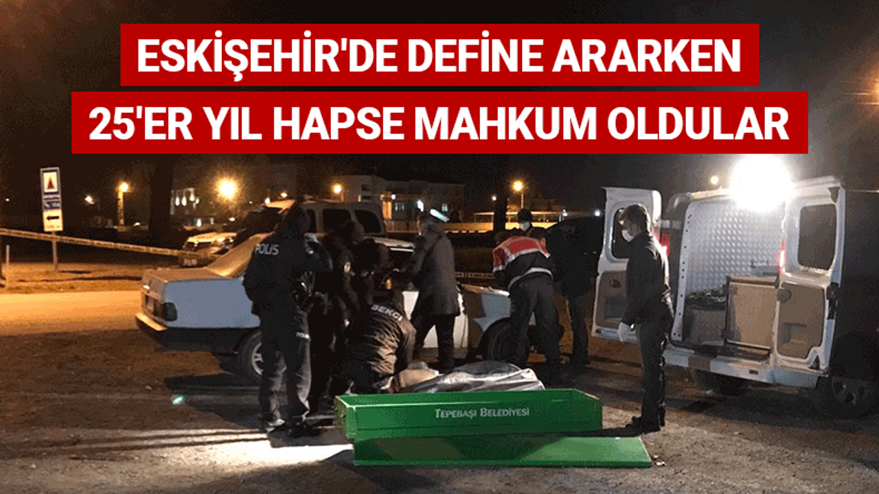 Eskişehir'de define ararken 25'er yıl hapse mahkum oldular