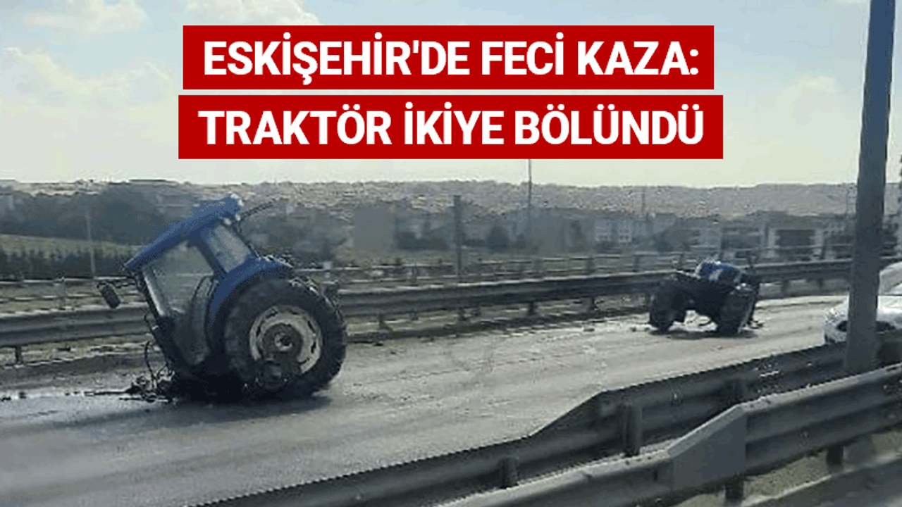 Eskişehir'de feci kaza: Traktör ikiye bölündü