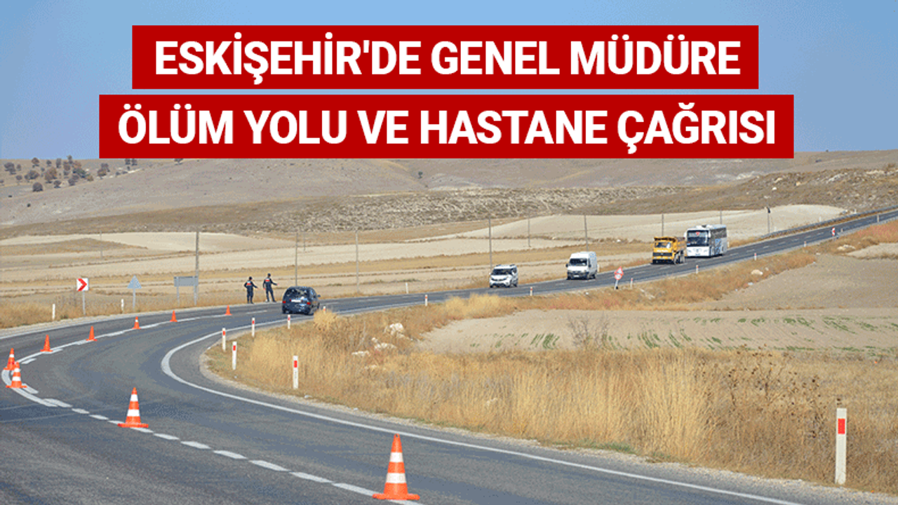 Eskişehir'de genel müdüre 'ölüm yolu' ve hastane çağrısı