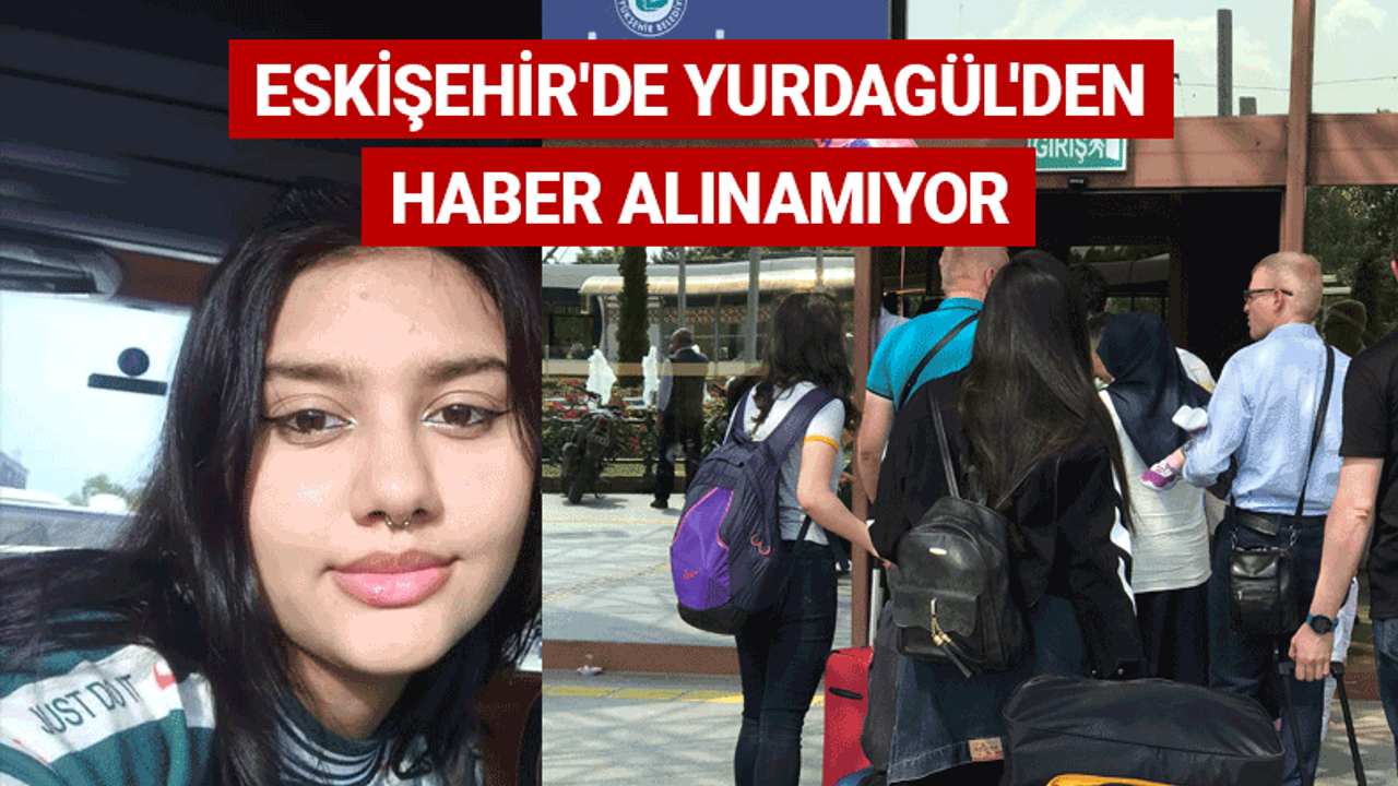 Eskişehir'de 16 yaşındaki Yurdagül'den haber alınamıyor
