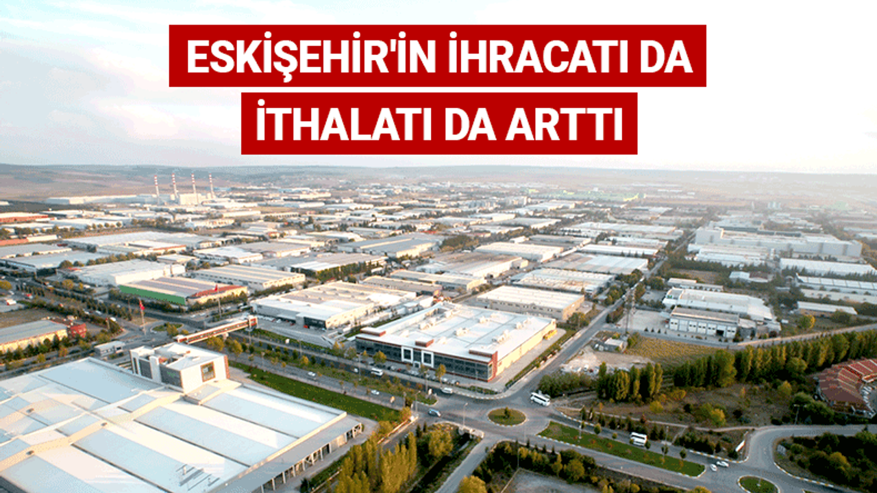 Eskişehir'in ihracatı da ithalatı da arttı