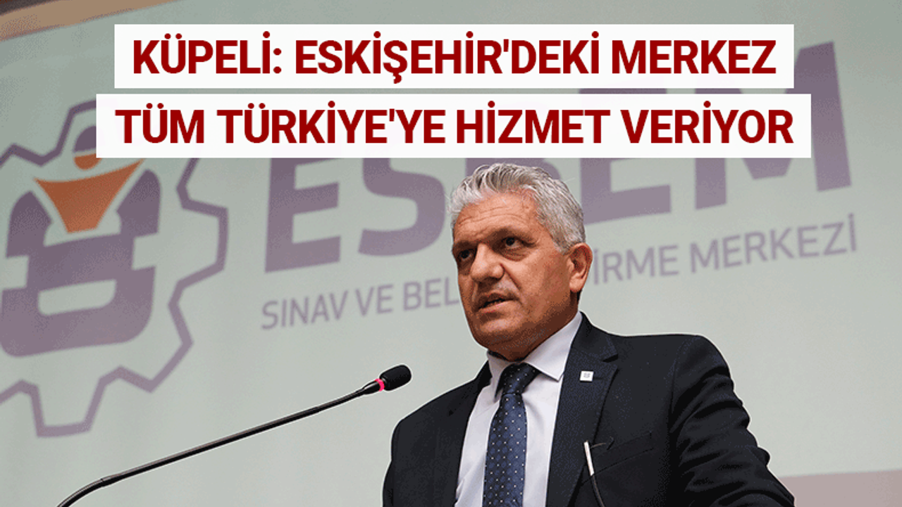 Küpeli: Eskişehir'deki merkez tüm Türkiye'ye hizmet veriyor