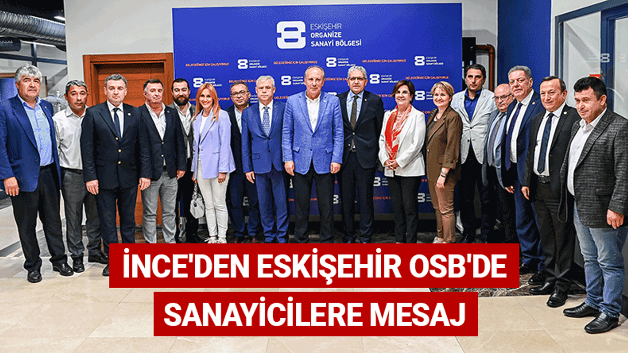 Muharrem İnce'den Eskişehir OSB'de sanayicilere mesaj