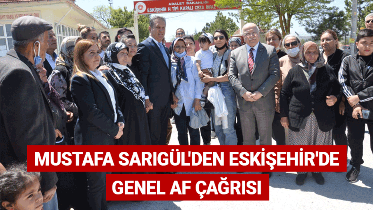 Mustafa Sarıgül'den Eskişehir'de genel af çağrısı