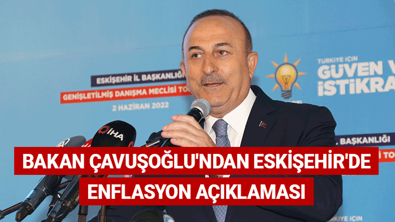 Bakan Çavuşoğlu'ndan Eskişehir'de enflasyon açıklaması