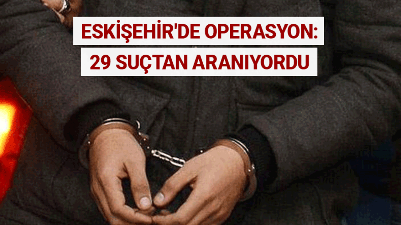 Eskişehir'de operasyon: 29 suçtan aranıyordu