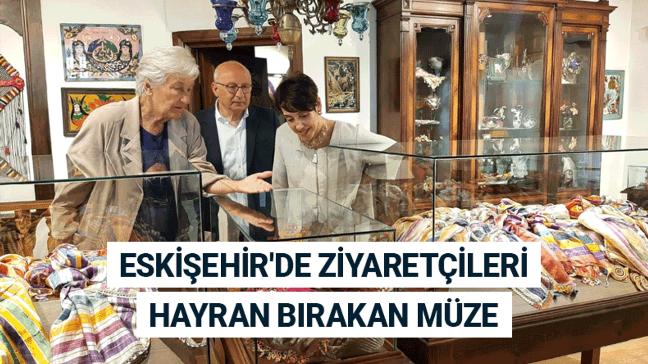 Eskişehir'de ziyaretçileri hayran bırakan müze