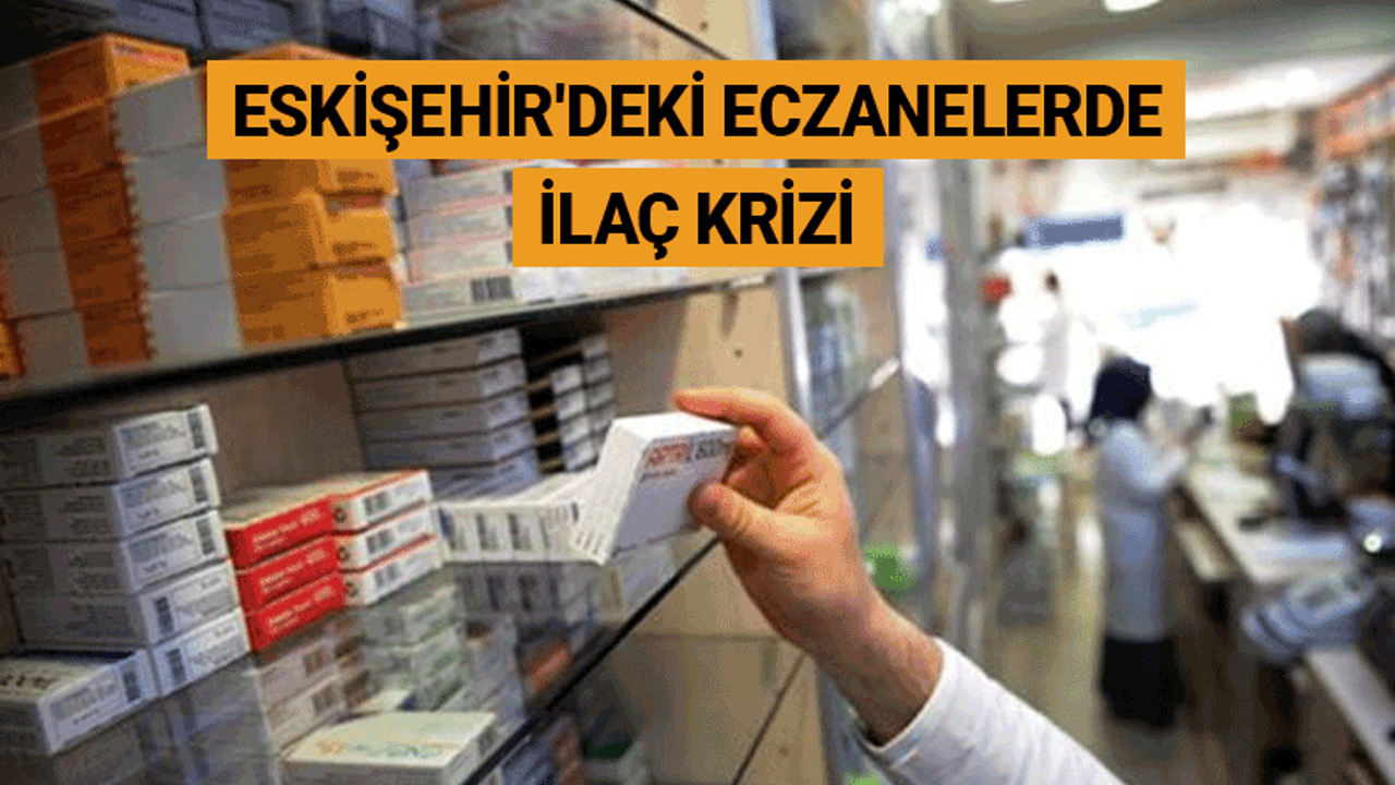 Eskişehir'deki eczanelerde ilaç krizi: Talep edilen bulunamıyor