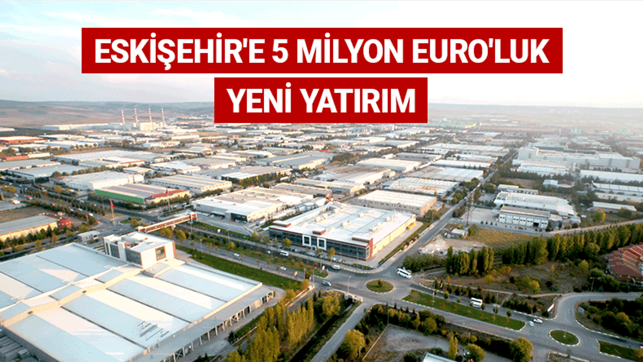 Eskişehir'e 5 milyon Euro'luk yeni yatırım