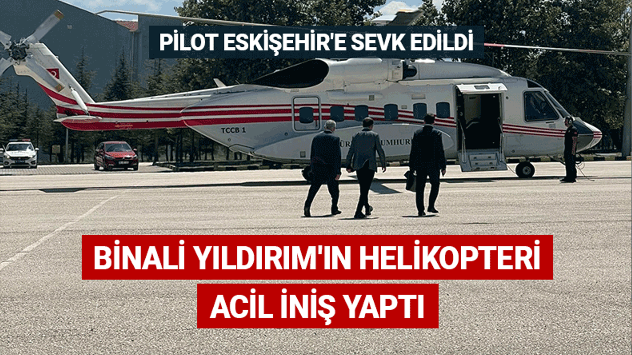 Binali Yıldırım'ın helikopteri acil iniş yaptı! Pilot Eskişehir'e sevk edildi