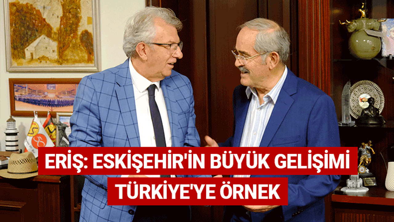 Eriş: Eskişehir'in büyük gelişimi Türkiye'ye örnek