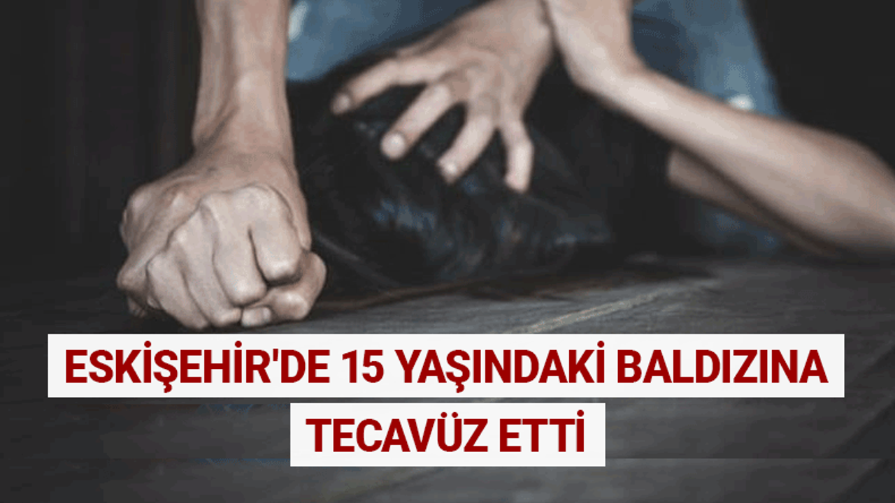Eskişehir'de 15 yaşındaki baldızına tecavüz etti