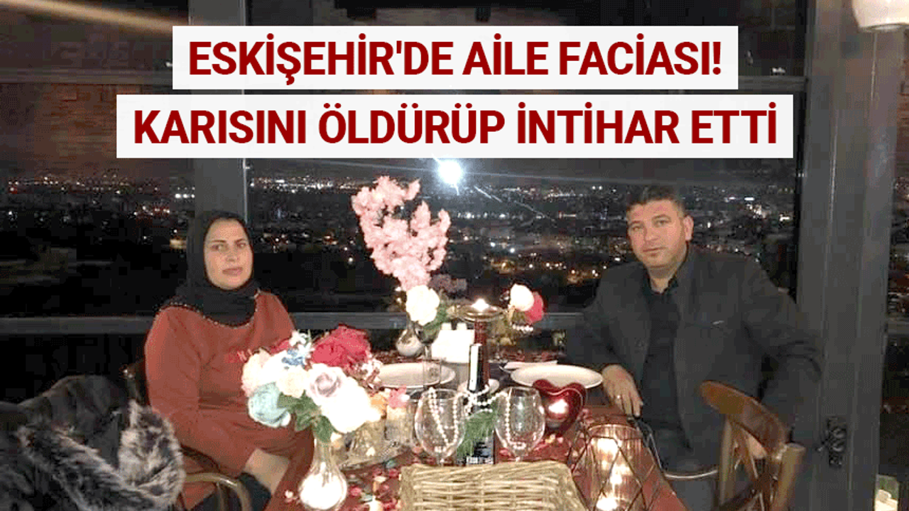 Eskişehir'de aile faciası! Karısını öldürüp intihar etti