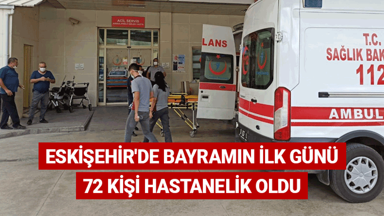 Eskişehir'de bayramın ilk günü 72 kişi hastanelik oldu