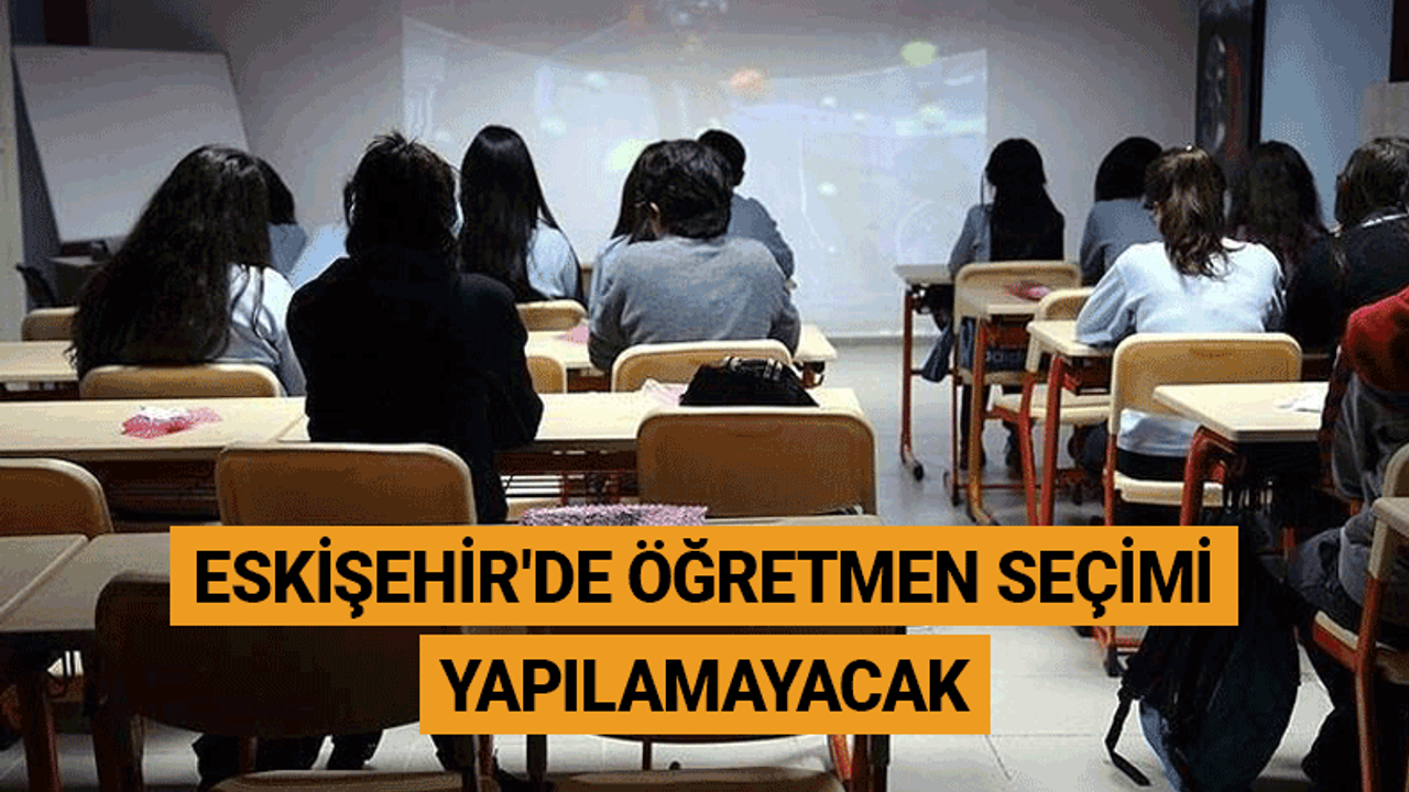 Eskişehir'de artık öğretmen seçimi yapılamayacak