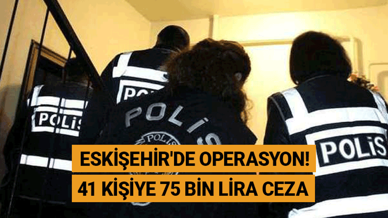 Eskişehir'de operasyon! 41 kişiye 75 bin lira ceza