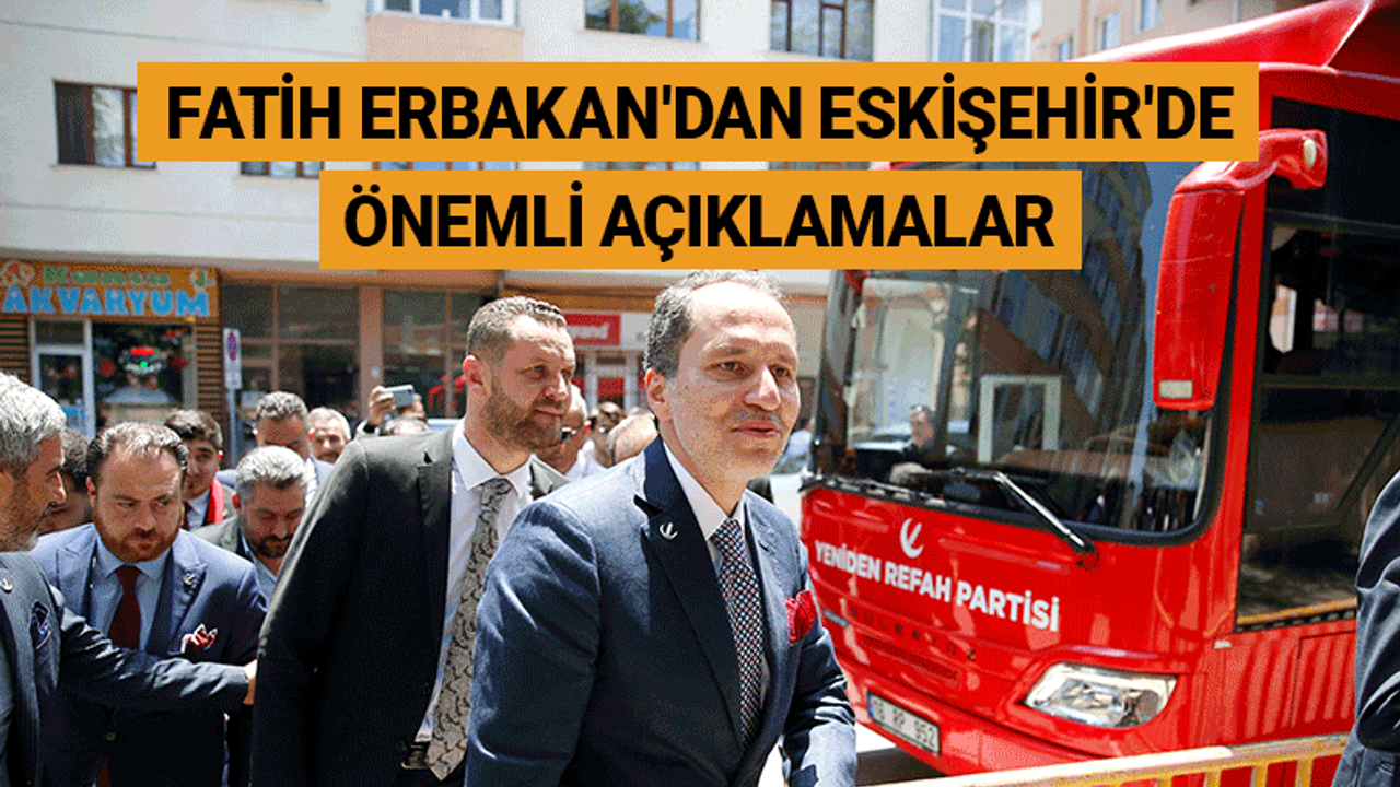 Fatih Erbakan'dan Eskişehir'de önemli açıklamalar