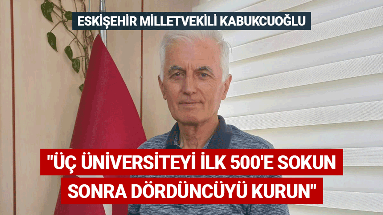 Kabukcuoğlu: Eskişehir'de üç üniversiteyi ilk 500'e sokun sonra dördüncüyü kurun