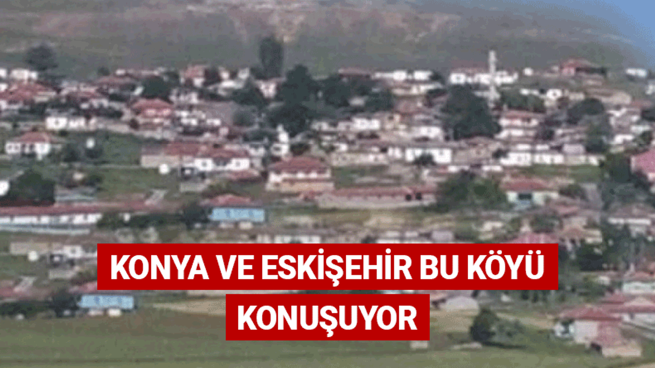 Konya ve Eskişehir bu köyü konuşuyor