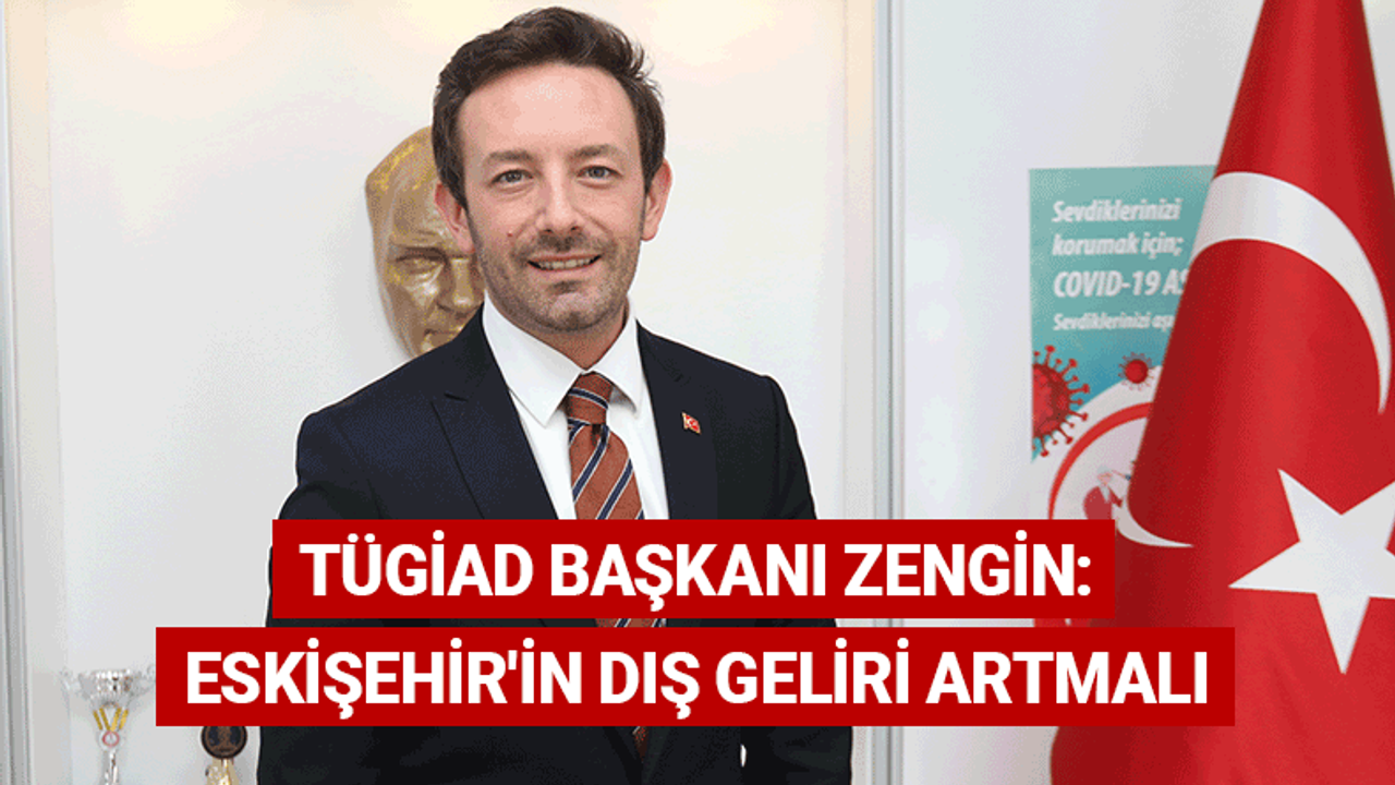 TÜGİAD Başkanı Zengin: Eskişehir'in dış geliri artmalı