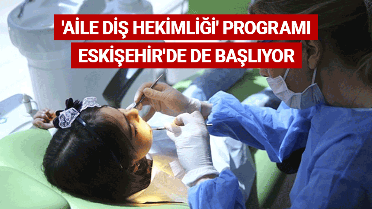 'Aile Diş Hekimliği' programı Eskişehir'de de başlıyor