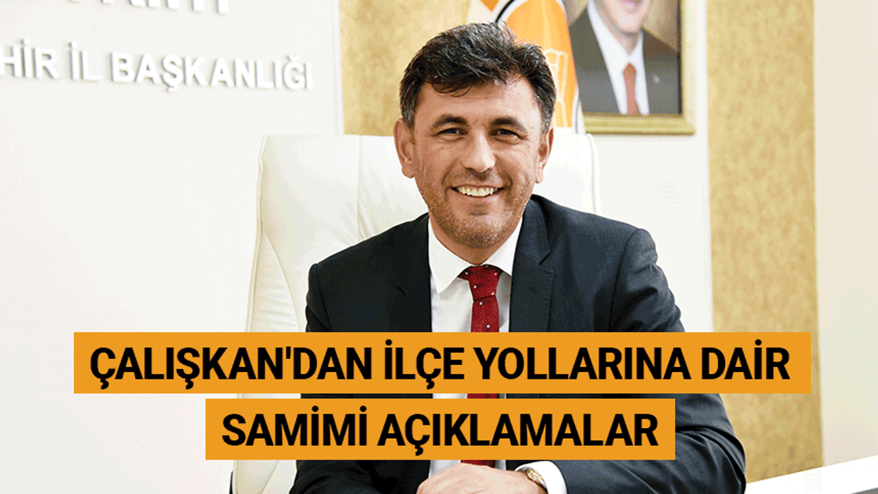AK Parti İl Başkanı Çalışkan'dan ilçe yollarına dair samimi açıklamalar