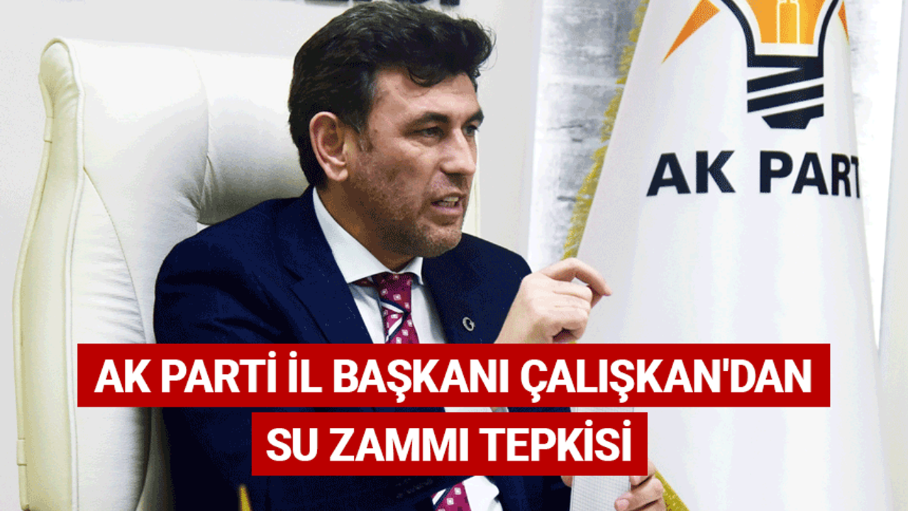 AK Parti İl Başkanı Çalışkan'dan su zammı tepkisi