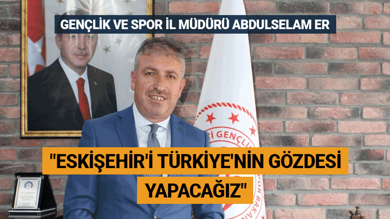 Er: Eskişehir'i Türkiye'nin gözdesi yapacağız