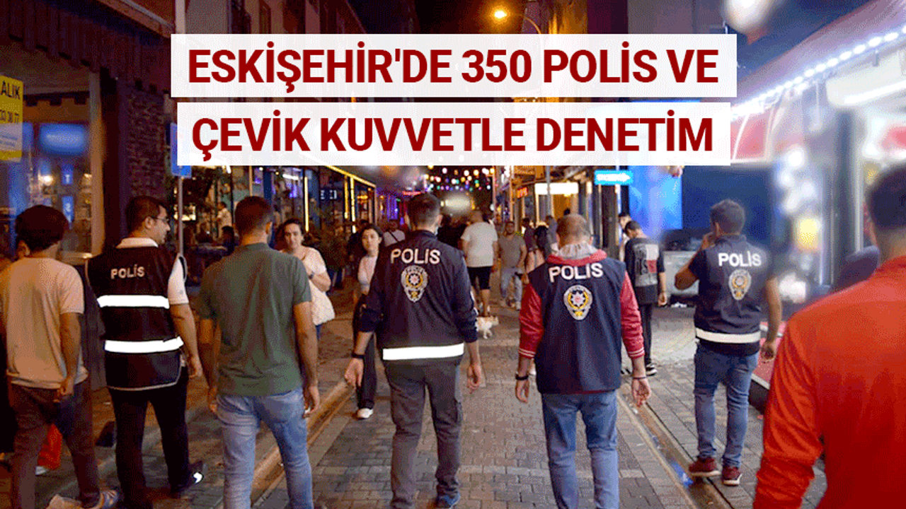 Eskişehir'de 350 polis ve çevik kuvvetle denetim