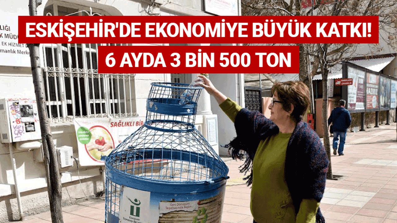 Eskişehir'de ekonomiye büyük katkı! 6 ayda 3 bin 500 ton