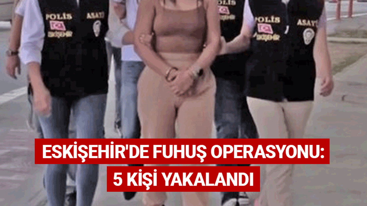 Eskişehir'de fuhuş operasyonu: 5 kişi yakalandı