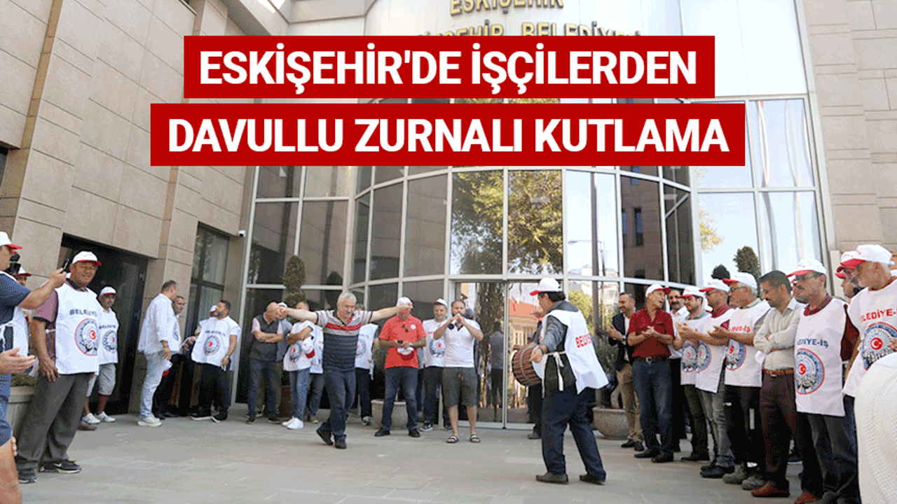 Eskişehir'de işçilerden davullu zurnalı kutlama