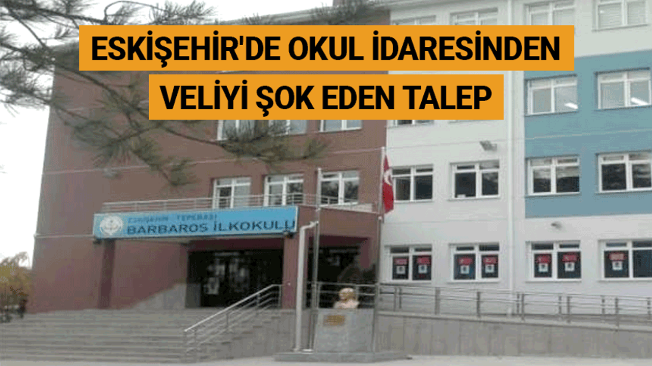 Eskişehir'de okul idaresinden veliyi şok eden talep
