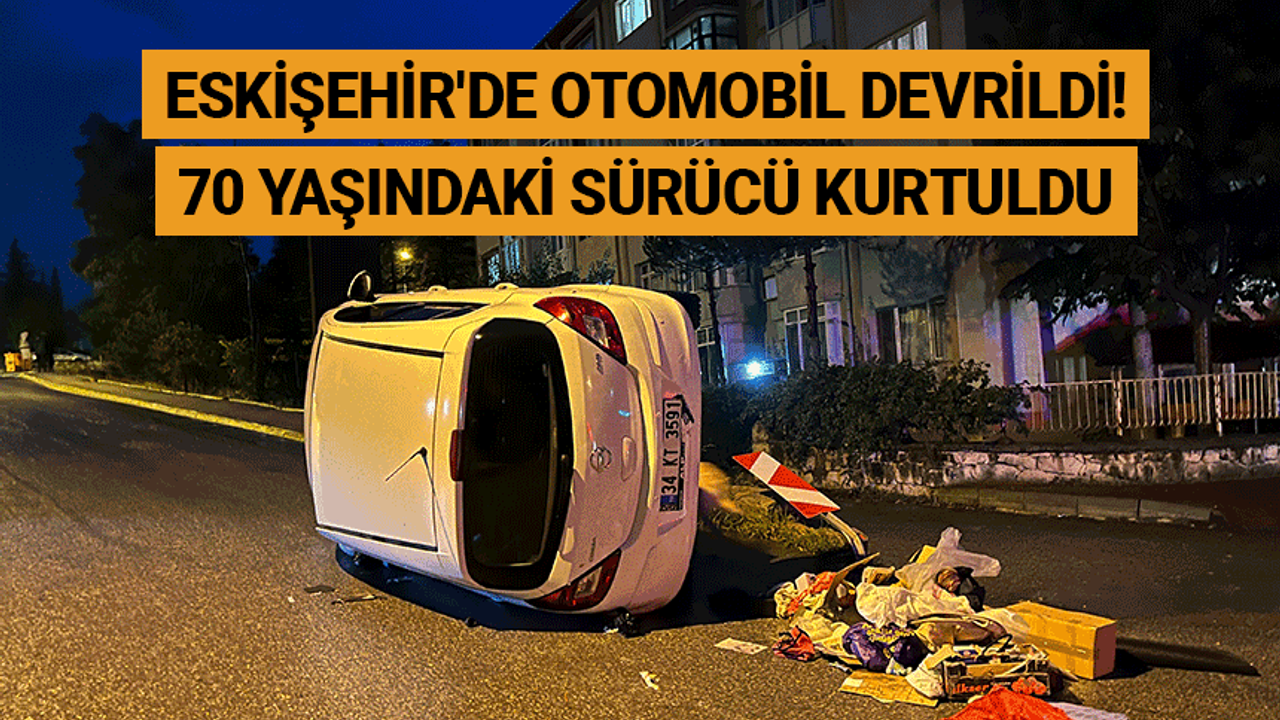 Eskişehir'de otomobil devrildi! 70 yaşındaki sürücü kurtuldu