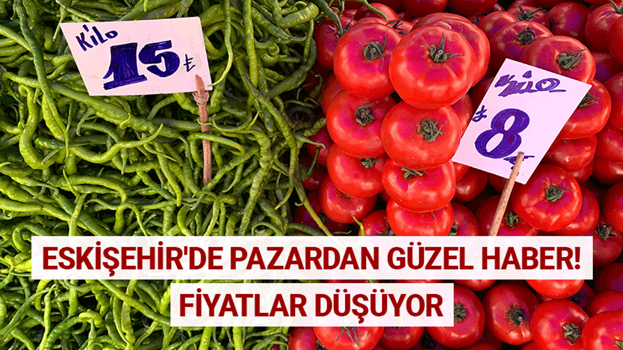 Eskişehir'de pazardan güzel haber! Fiyatlar düşüyor
