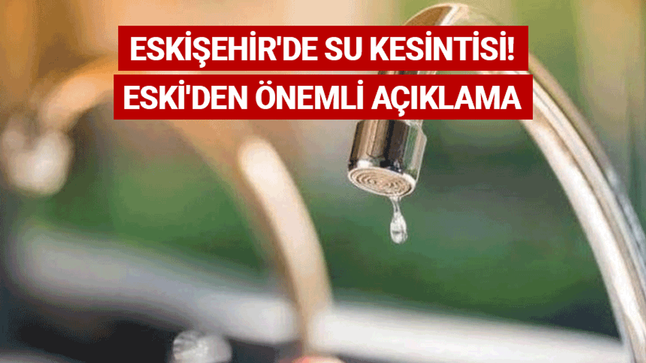 Eskişehir'de su kesintisi! ESKİ'den önemli açıklama