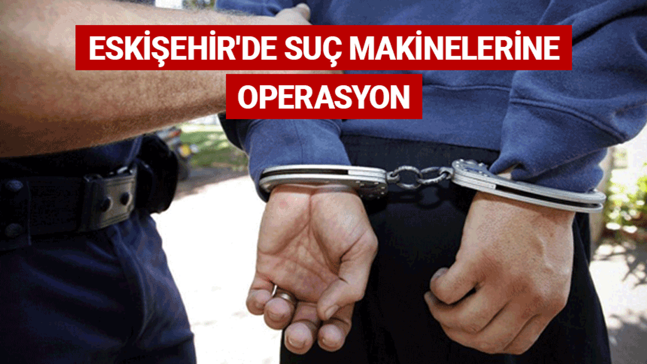 Eskişehir'de suç makinelerine operasyon