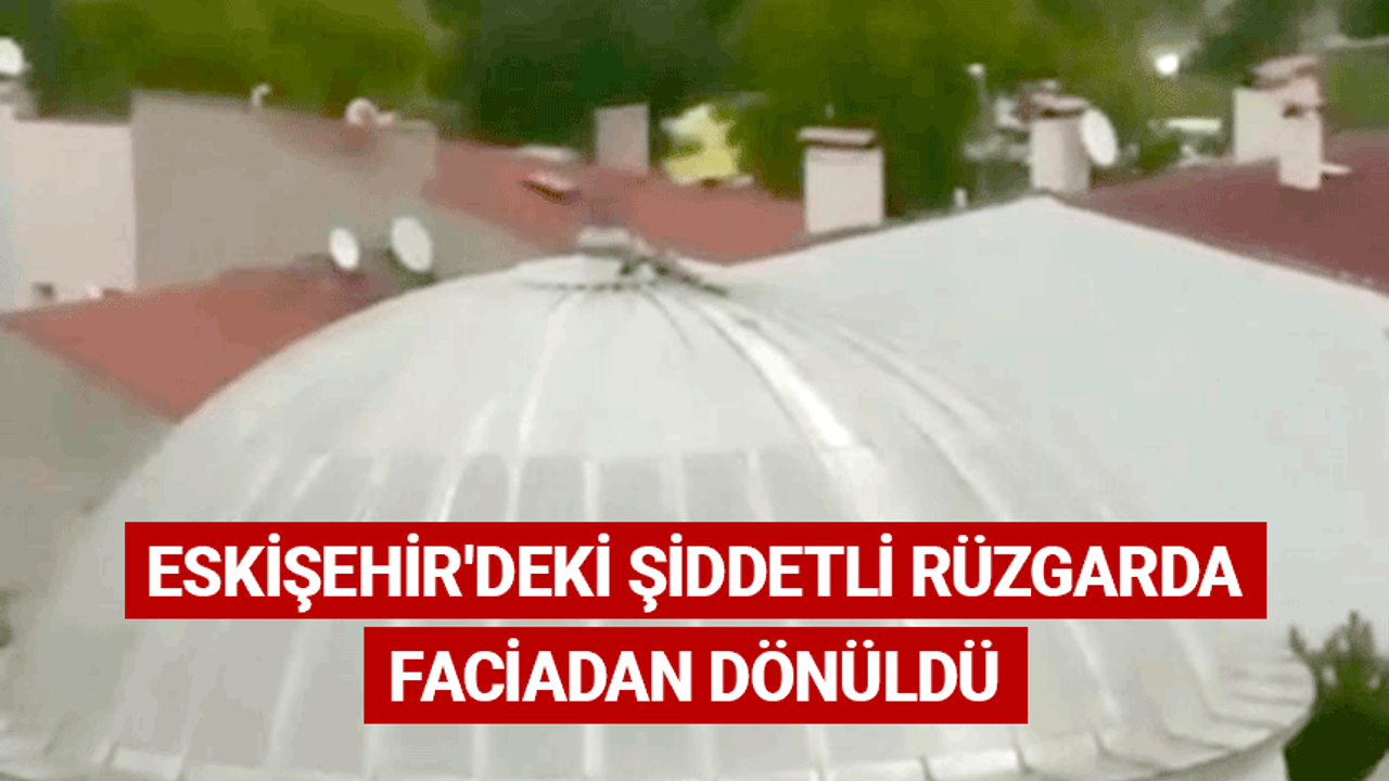 Eskişehir'deki şiddetli rüzgarda faciadan dönüldü