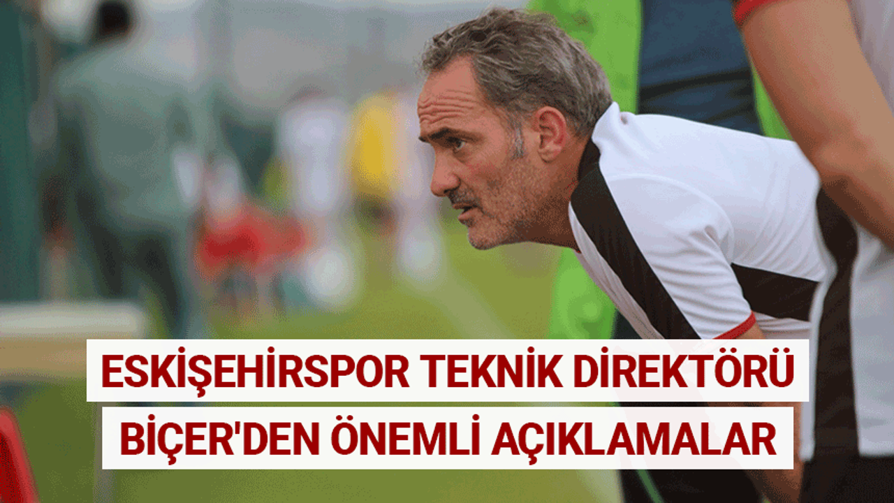 Eskişehirspor teknik direktörü Biçer'den önemli açıklamalar