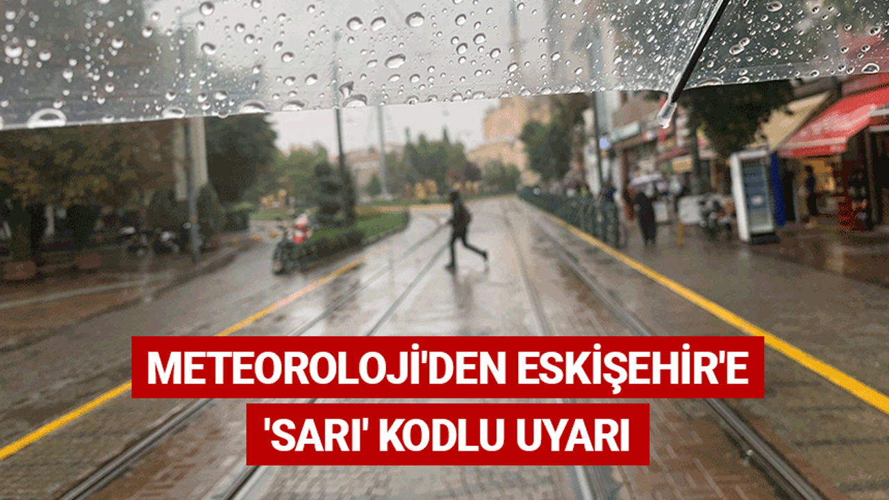 Meteoroloji'den Eskişehir'e 'sarı' kodlu uyarı