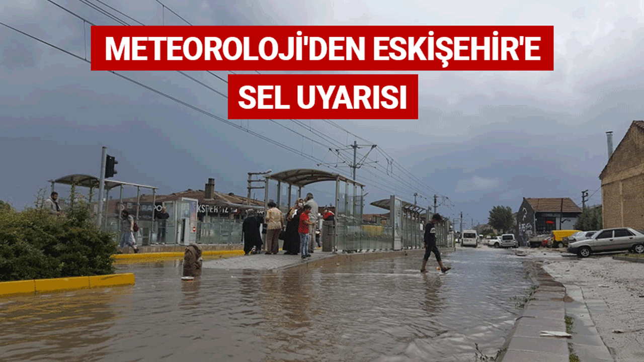 Meteoroloji'den Eskişehir'e sel uyarısı