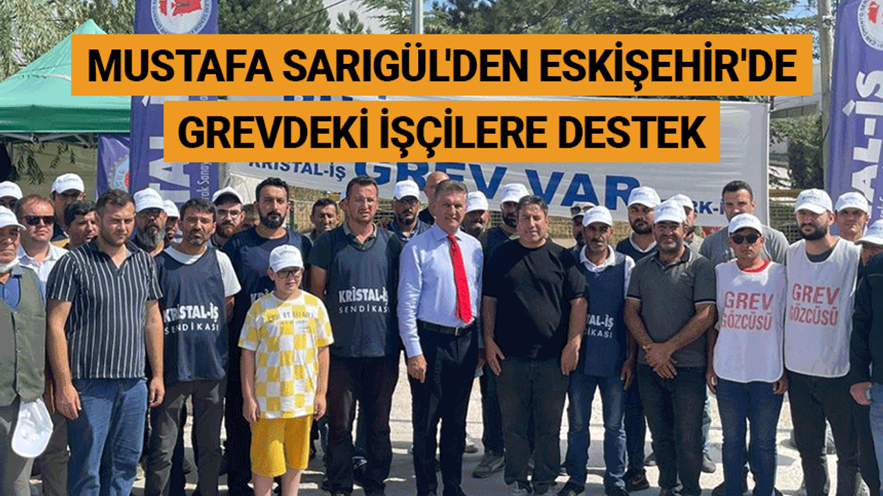 Mustafa Sarıgül'den Eskişehir'de grevdeki işçilere destek