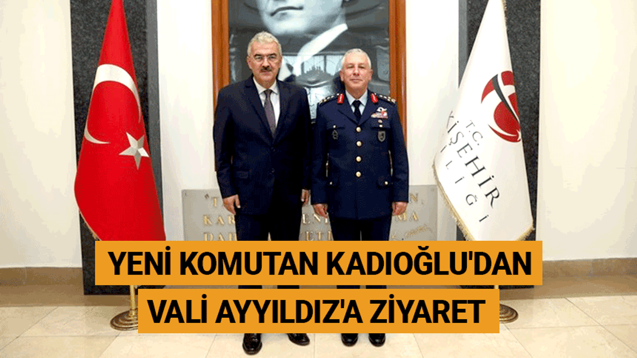 Yeni Komutan Kadıoğlu'dan Vali Ayyıldız'a ziyaret