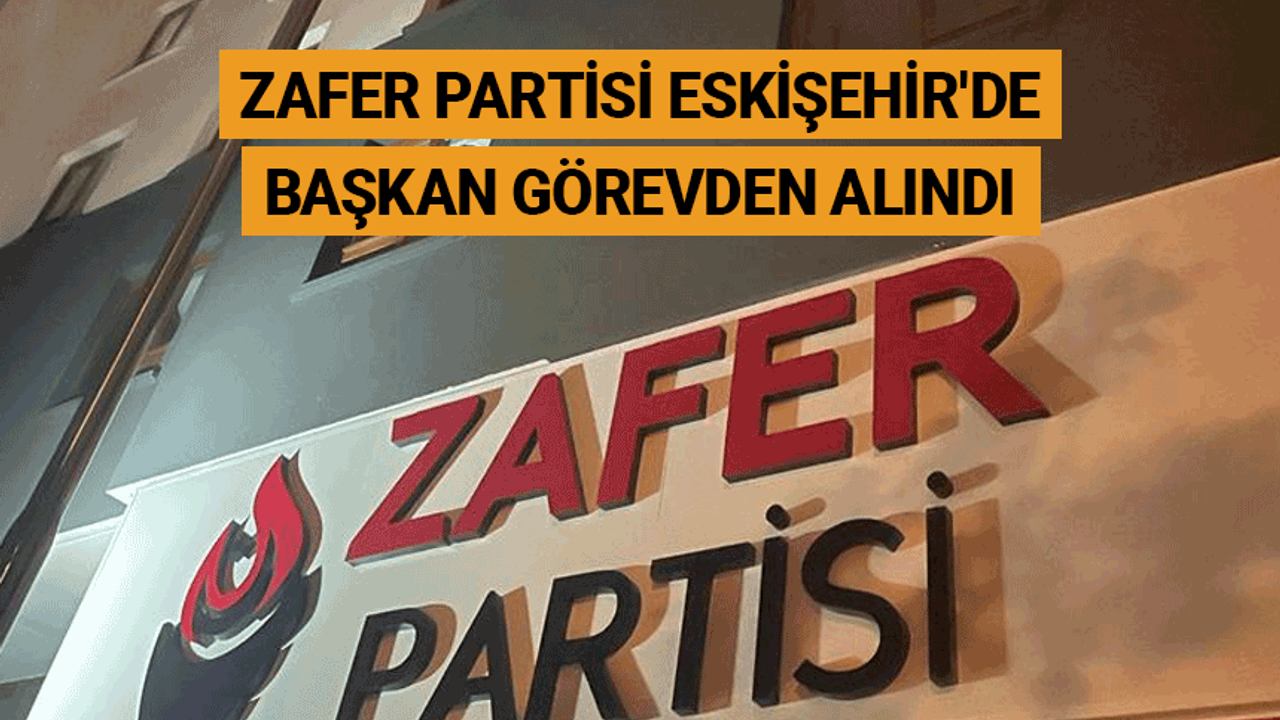 Zafer Partisi Eskişehir'de başkan görevden alındı