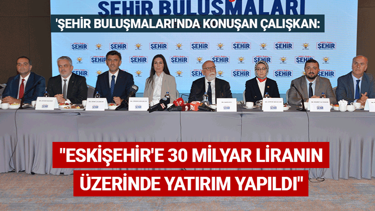 Çalışkan: Eskişehir'e 30 milyar liranın üzerinde yatırım yapıldı