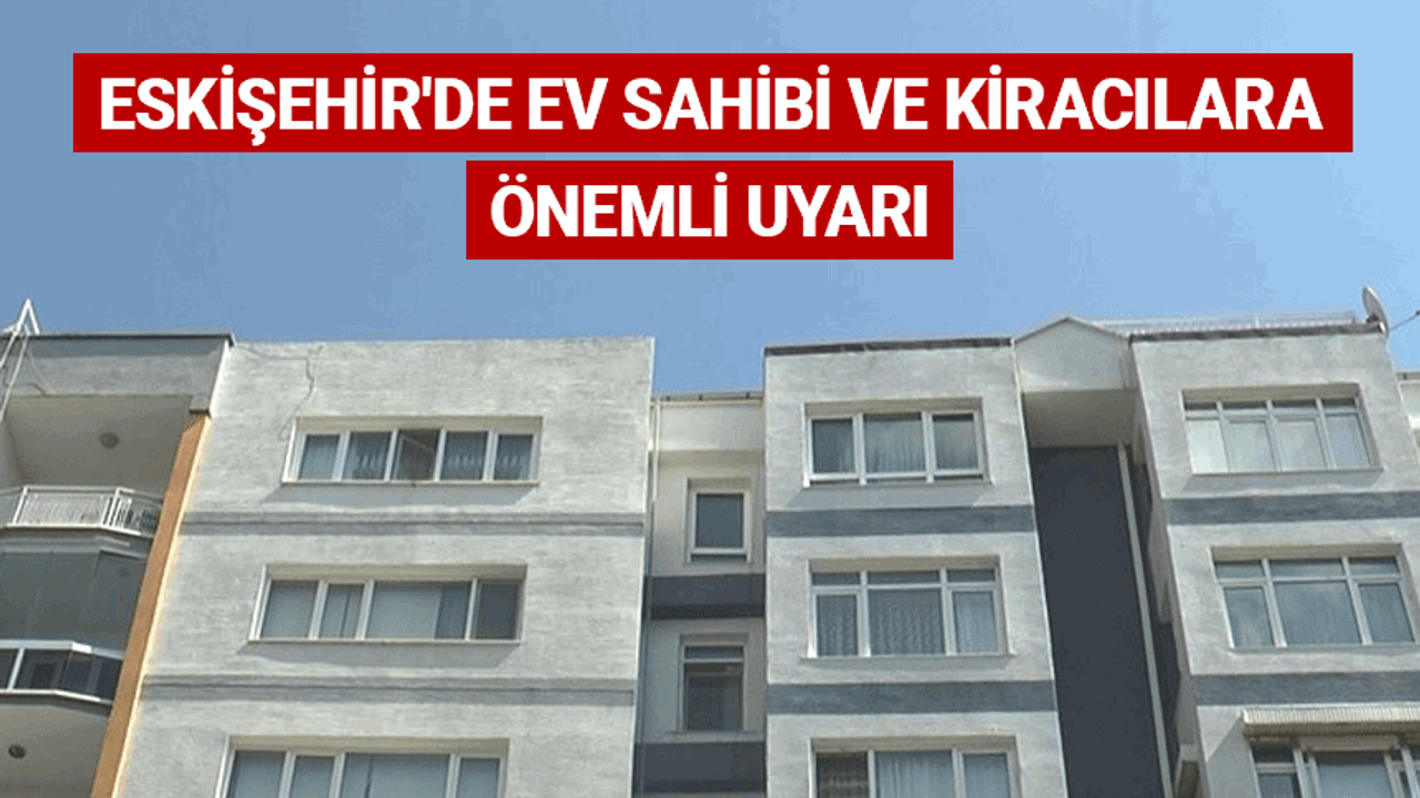 Eskişehir'de ev sahibi ve kiracılara önemli uyarı