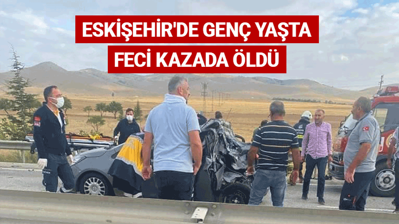 Eskişehir'de genç yaşta feci kazada öldü