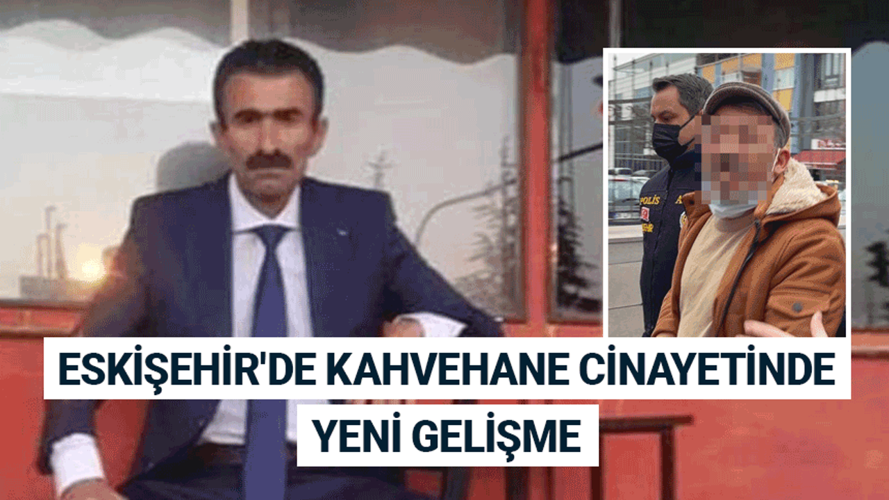 Eskişehir'de kahvehane cinayetinde yeni gelişme